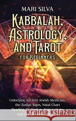 Kabbalah, Astrology, and Tarot for Beginners: Unlocking Ancient Jewish Mysticism, the Zodiac Signs, Natal Chart Reading, Divination, Numerology, and P Mari Silva 9781638183648 Primasta