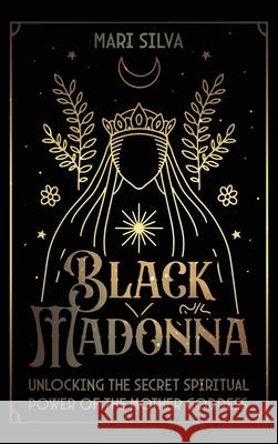 Black Madonna: Unlocking the Secret Spiritual Power of the Mother Goddess Mari Silva 9781638183679 Primasta