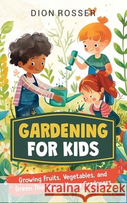 Gardening for Kids: Growing Fruits, Vegetables, and Green Thumbs in Young Gardeners Dion Rosser 9781638183761 Primasta