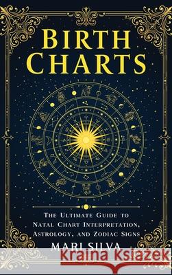 Birth Charts: The Ultimate Guide to Natal Chart Interpretation, Astrology, and Zodiac Signs Mari Silva 9781638185048 Primasta