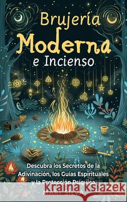 Brujer?a Moderna e Incienso: Descubra los secretos de la adivinaci?n, los gu?as espirituales y la protecci?n ps?quica Mari Silva 9781638185116 Primasta
