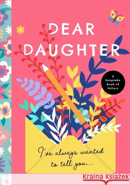 Dear Daughter, I've Always Wanted to Tell You: A Keepsake Book of Letters BUSHEL & PECK BOOKS 9781638190356