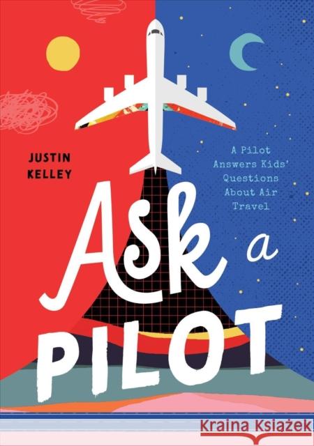 Ask a Pilot: A Pilot Answers Kids' Top Questions about Flying Kelley, Justin 9781638190394 Bushel & Peck Books