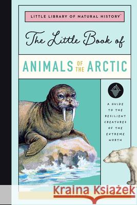 The Little Book of Arctic Animals: A Guide to the Resilient Creatures of the Extreme North Christin Farley 9781638191445 Bushel & Peck Books