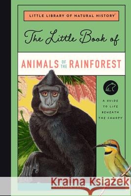 The Little Book of Animals of the Rainforest: A Guide to Life in Earth's Most Diverse Ecosystem Farley, Christin 9781638191452