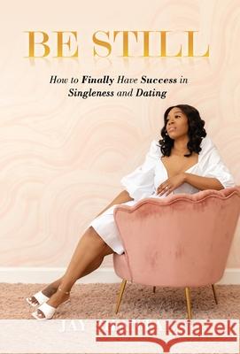 Be Still: How to Finally Have Success in Singleness and Dating Jay Shantal 9781638211310 Jay Shantal LLC