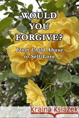 Would You Forgive?: From Child Abuse to Self-Love Lois Einhorn 9781638214977