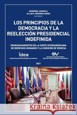 LOS PRINCIPIOS DE LA DEMOCRACIA Y LA REELECCION PRESIDENCIAL INDEFINIDA. Pronunciamientos de la Corte Interamericana de Derechos Humanos y de la Comis Asdr Aguiar Allan R. Brewer-Carias 9781638215646 Fundacion Editorial Juridica Venezolana