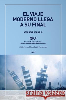 EL VIAJE MODERNO LLEGA A SU FINAL. Hacia el orden global de la dispersión Aguiar, Asdrúbal 9781638215677