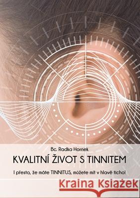 Kvalitní Zivot S Tinnitem: I přesto, ze máte TINNITUS, můzete mít v hlavě ticho! Hornek, Bc Radka 9781638218029