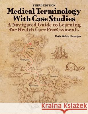 Medical Terminology With Case Studies: A Navigated Guide to Learning for Health Care Professionals, Third Edition: A Navigated Guide to Learning Katie Walsh Flanagan 9781638220510