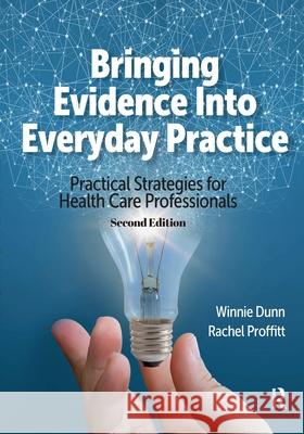 Bringing Evidence Into Everyday Practice: Practical Strategies for Health Care Professionals, Second Edition Winnie Dunn Rachel Proffitt 9781638220695
