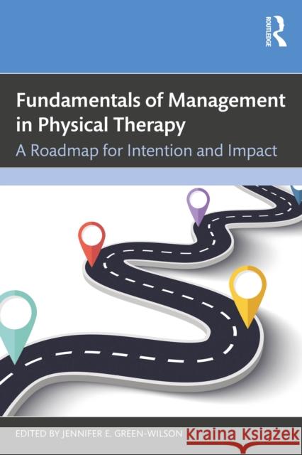 Fundamentals of Management in Physical Therapy: A Roadmap for Intention and Impact Jennifer E. Green-Wilson 9781638220879