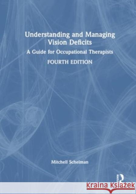 Understanding and Managing Vision Deficits: A Guide for Occupational Therapists Mitchell Scheiman 9781638220961