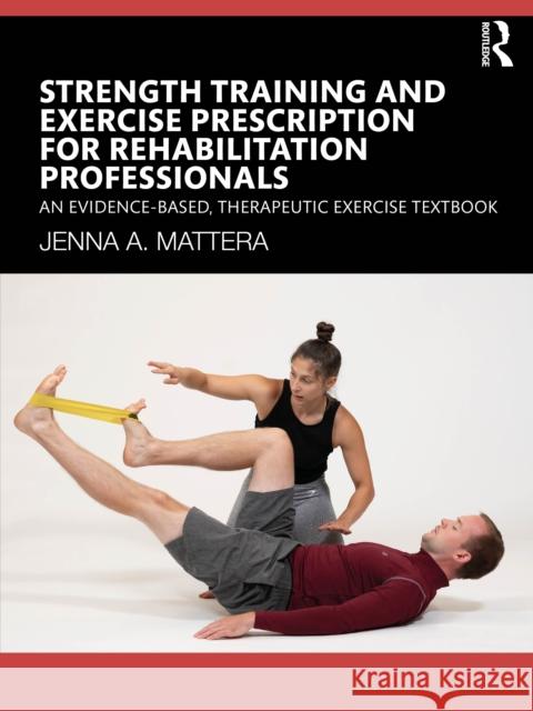 Strength Training and Exercise Prescription for Rehabilitation Professionals: An Evidence-based, Therapeutic Exercise Textbook Jenna A. Mattera 9781638221173 Routledge