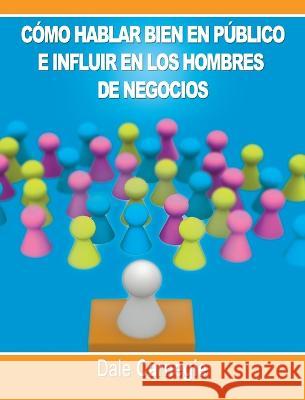 Como hablar bien en publico e influir en los hombres de negocios por Dale Carnegie autor de Como Ganar Amigos Dale Carnegie 9781638231752 www.bnpublishing.com