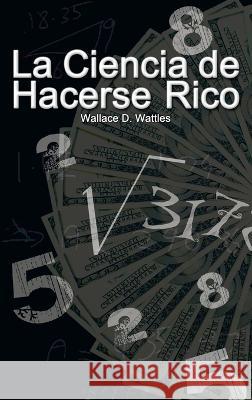 La Ciencia de Hacerse Rico (The Science of Getting Rich) Wallace D. Wattles 9781638232063 www.bnpublishing.com