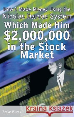 How I Made Money Using the Nicolas Darvas System, Which Made Him $2,000,000 in the Stock Market Steve Burns 9781638232216