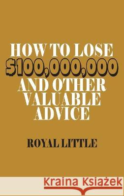 How to Lose $100,000,000 and Other Valuable Advice Royal Little 9781638232322