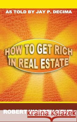 How to Get Rich in Real Estate Robert Warren Kent, Jay P Decima 9781638232377 WWW.Snowballpublishing.com