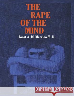 The Rape of the Mind: The Psychology of Thought Control, Menticide, and Brainwashing Joost A. M. Meerloo 9781638232858 WWW.Snowballpublishing.com