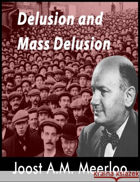 Delusion and Mass Delusion Joost A M Meerloo 9781638233329 WWW.Snowballpublishing.com