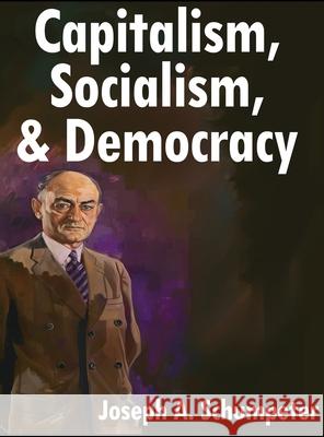 Capitalism, Socialism, and Democracy: Third Edition Joseph A. Schumpeter 9781638233480