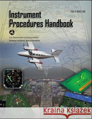 Instrument Procedures Handbook FAA-H-8083-16B: IFR Pilot Flight Training Study Guide U S Department of Transportation         Federal Aviation Administration (FAA) 9781638233992 Snowballpublishing.com