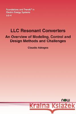 LLC Resonant Converters: An Overview of Modeling, Control and Design Methods and Challenges Claudio Adragna   9781638280668 now publishers Inc