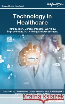 Technology in Healthcare: Introduction, Clinical Impacts, Workflow Improvement, Structuring and Assessment Brian Pickering Roland Roller Holmer Hemsen 9781638282365