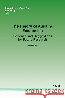 The Theory of Auditing Economics: Evidence and Suggestions for Future Research Minlei Ye   9781638282440 now publishers Inc