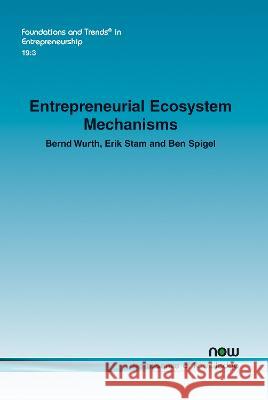 Entrepreneurial Ecosystem Mechanisms Bernd Wurth Erik Stam Ben Spigel 9781638282563 now publishers Inc