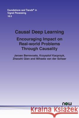 Causal Deep Learning: Encouraging Impact on Real-world Problems Through Causality Jeroen Berrevoets Krzysztof Kacprzyk Zhaozhi Qian 9781638284000 Now Publishers