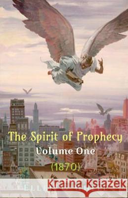 The Spirit of Prophecy Volume One (1870) Ellen White   9781638322207 Notion Press