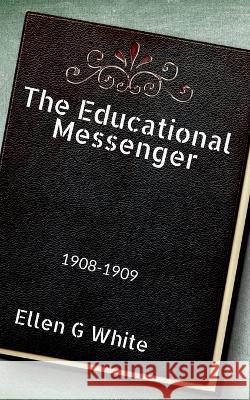 The Educational Messenger (1908-1909) Ellen White   9781638326724 Notion Press