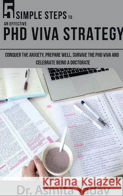 5 SIMPLE STEPS TO AN EFFECTIVE PhD VIVA STRATEGY Asmita 9781638327172