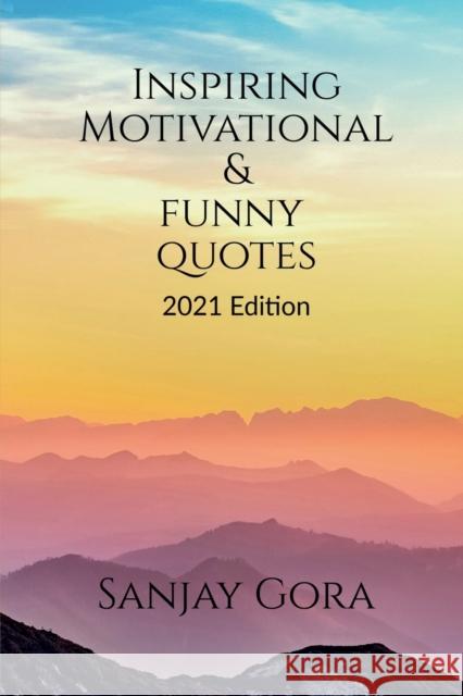 Inspiring, Motivational & Funny Quotes: 2021 Edition Sanjay Gora 9781638328964