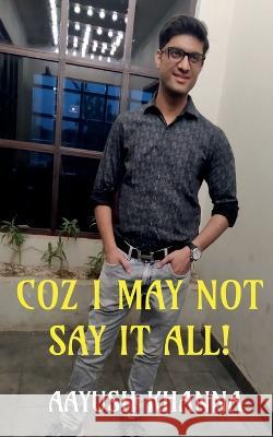 Coz I may not say it all! Aayush Khanna 9781638329879