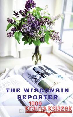 The Wisconsin Reporter (1909) Ellen White   9781638329886 Notion Press