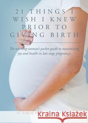 21 Things I Wish I Knew Prior to Giving Birth: The working woman's pocket guide to maximizing joy and health in late stage pregnancy. Marsha Jacoby 9781638370055 Women Making Progress