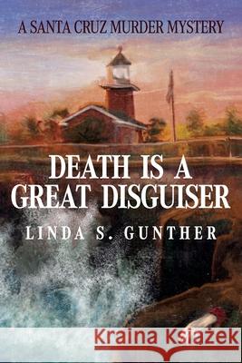 Death Is A Great Disguiser: A Santa Cruz Murder Mystery Linda S. Gunther 9781638370420 Palmetto Publishing