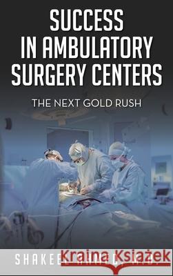 Success in Ambulatory Surgery Centers: The next gold rush Shakeel Ahmed 9781638371595 Palmetto Publishing