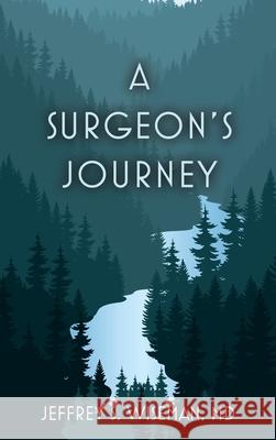 A Surgeon's Journey Jeffrey S. Wiseman 9781638372516 Jeff Wiseman