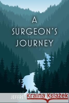 A Surgeon's Journey Jeffrey S. Wiseman 9781638372523 Palmetto Publishing