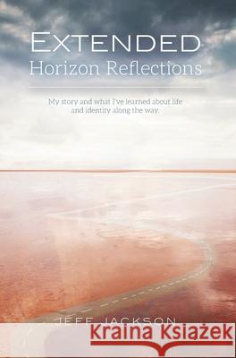 Extended Horizon Reflections: My story and what I've learned about life and identity along the way Jeff Jackson 9781638372639 Palmetto Publishing