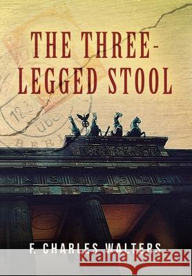 The Three-Legged Stool F. Charles Walters 9781638372912 Palmetto Publishing