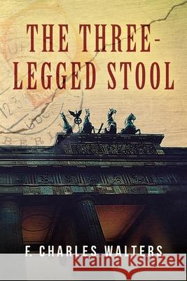 The Three-Legged Stool F. Charles Walters 9781638372929 Palmetto Publishing