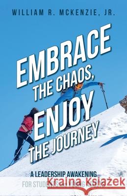 Embrace the Chaos, Enjoy the Journey: A Leadership Awakening for Students and Young Adults Bill McKenzie 9781638375173 Palmetto Publishing