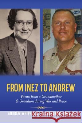 From Inez to Andrew: Poems from a Grandmother and Grandson during War and Peace Andrew Whipple, Inez Needham Spiller 9781638376019 Palmetto Publishing