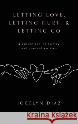 Letting Love, Letting Hurt, & Letting Go Jocelyn Diaz 9781638376637 Palmetto Publishing